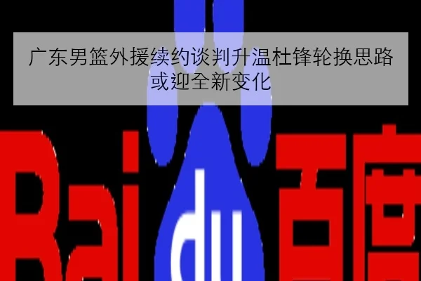 广东男篮外援续约谈判升温杜锋轮换思路或迎全新变化