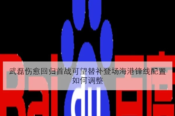 武磊伤愈回归首战可望替补登场海港锋线配置如何调整（jiuyou）